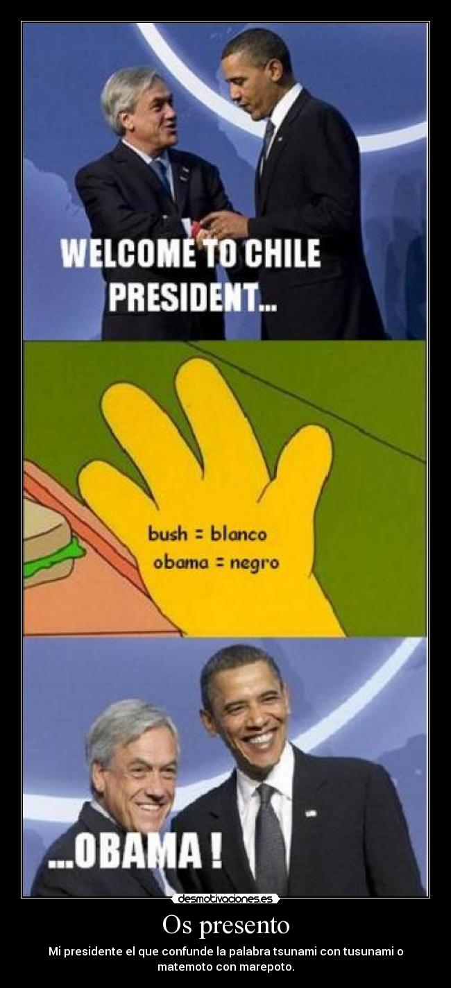 Os presento - Mi presidente el que confunde la palabra tsunami con tusunami o
matemoto con marepoto.