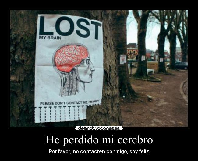 He perdido mi cerebro - Por favor, no contacten conmigo, soy feliz.