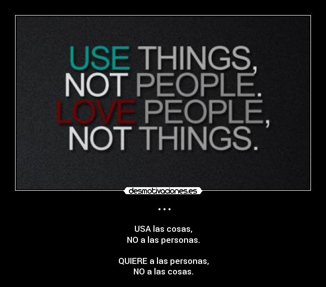 ··· - USA las cosas,
NO a las personas.

QUIERE a las personas,
NO a las cosas.