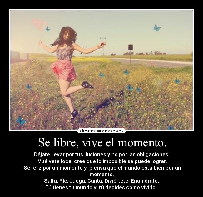 Se libre, vive el momento. - 