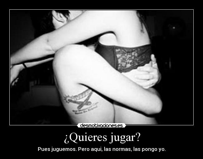 ¿Quieres jugar? - Pues juguemos. Pero aqui, las normas, las pongo yo.