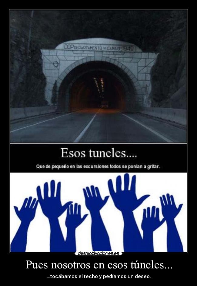 Pues nosotros en esos túneles... - ...tocábamos el techo y pedíamos un deseo.