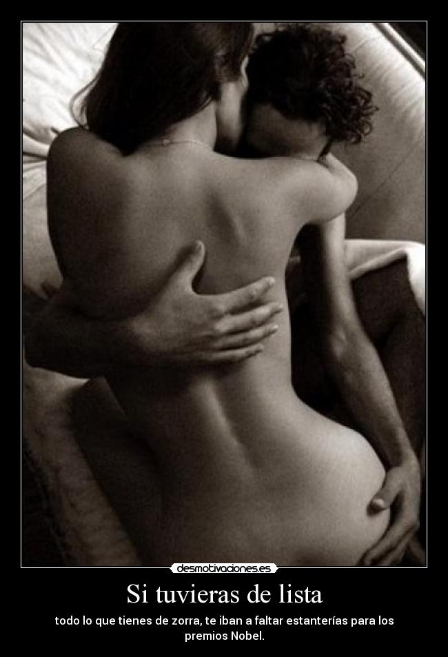 Si tuvieras de lista - todo lo que tienes de zorra, te iban a faltar estanterías para los premios Nobel.