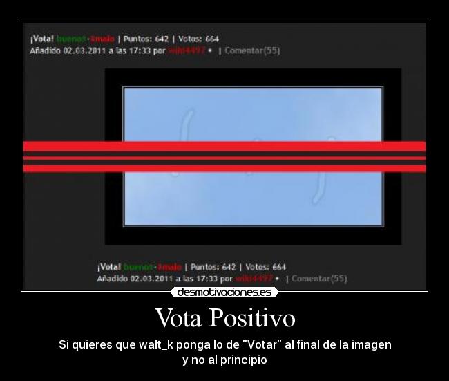 Vota Positivo - Si quieres que walt_k ponga lo de Votar al final de la imagen
y no al principio