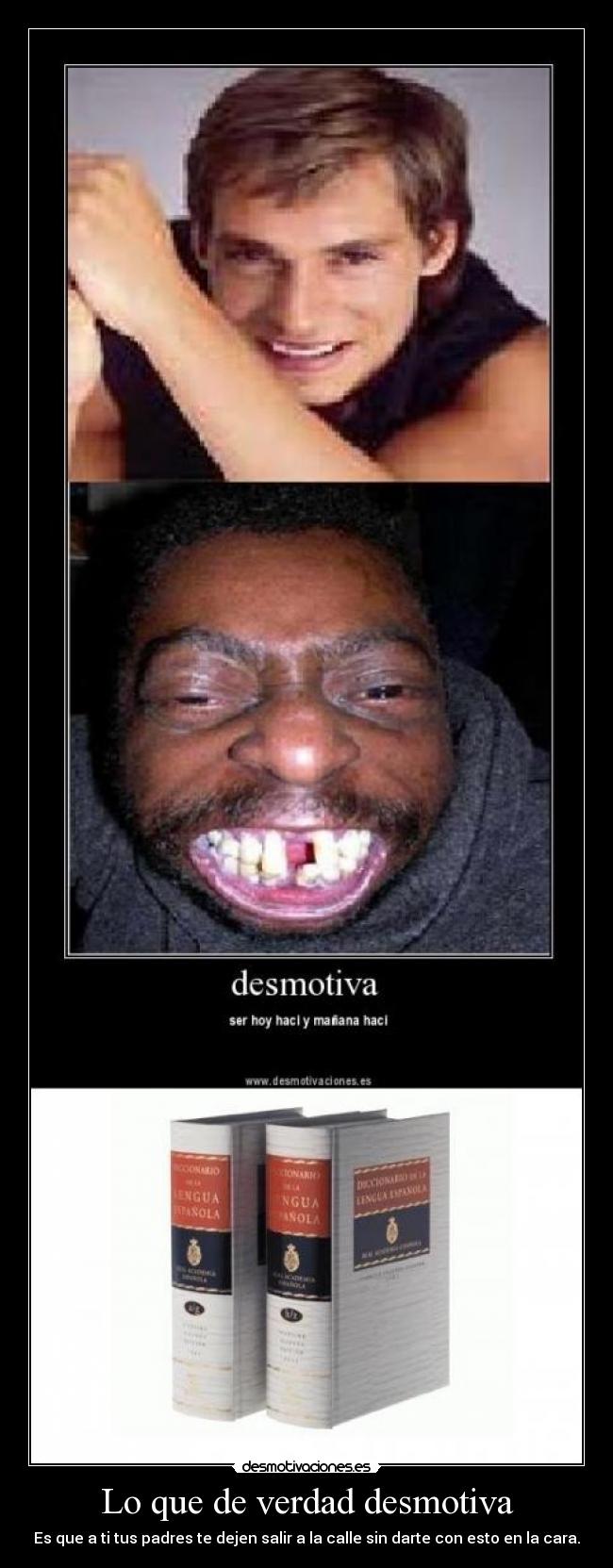 Lo que de verdad desmotiva - Es que a ti tus padres te dejen salir a la calle sin darte con esto en la cara.