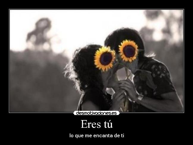 Eres tú - lo que me encanta de ti