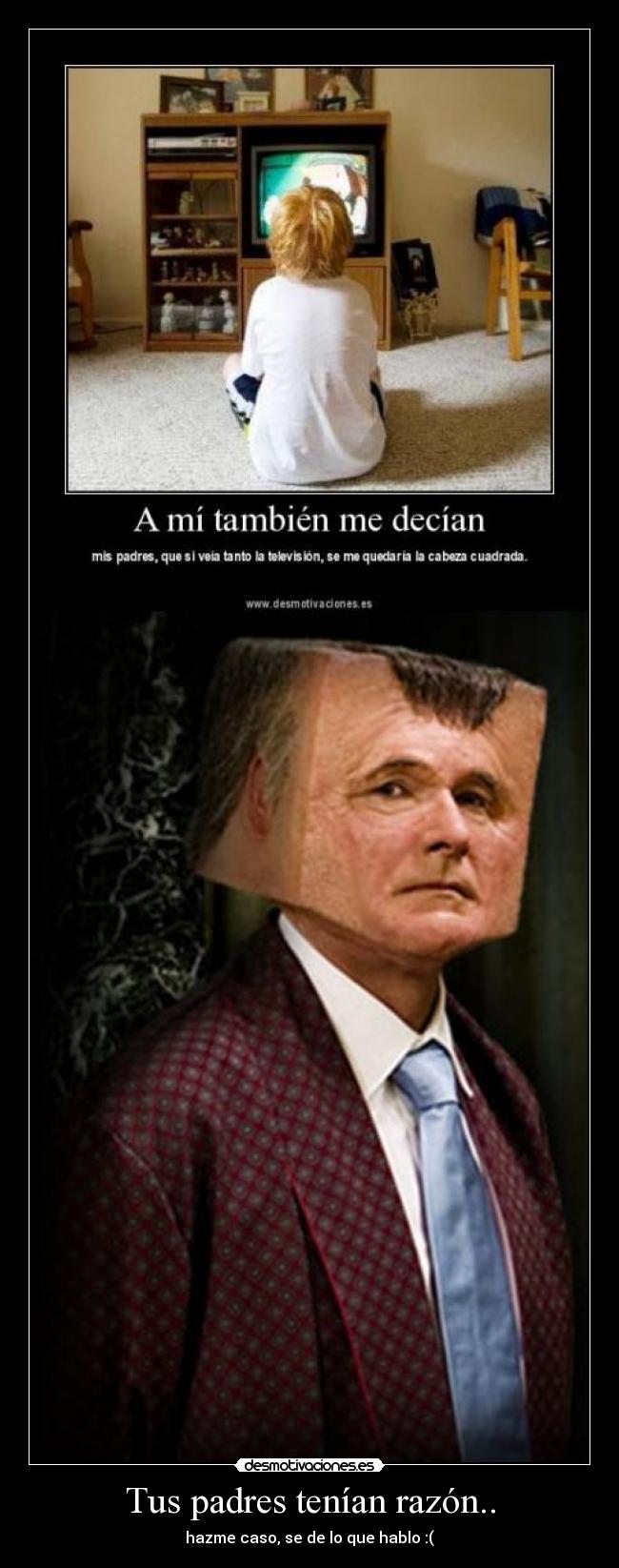 Tus padres tenían razón.. - hazme caso, se de lo que hablo :(