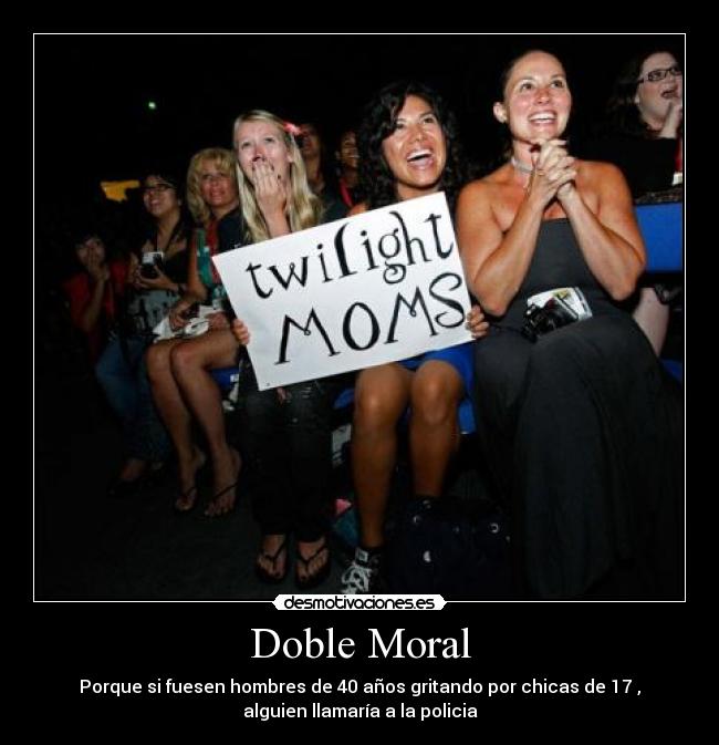 Doble Moral - Porque si fuesen hombres de 40 años gritando por chicas de 17 ,
alguien llamaría a la policia