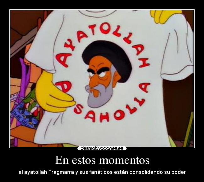 En estos momentos - el ayatollah Fragmarra y sus fanáticos están consolidando su poder