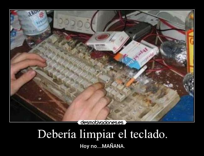 Debería limpiar el teclado. - Hoy no....MAÑANA.