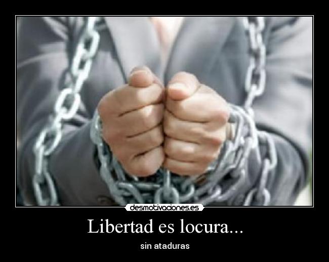 Libertad es locura... - sin ataduras