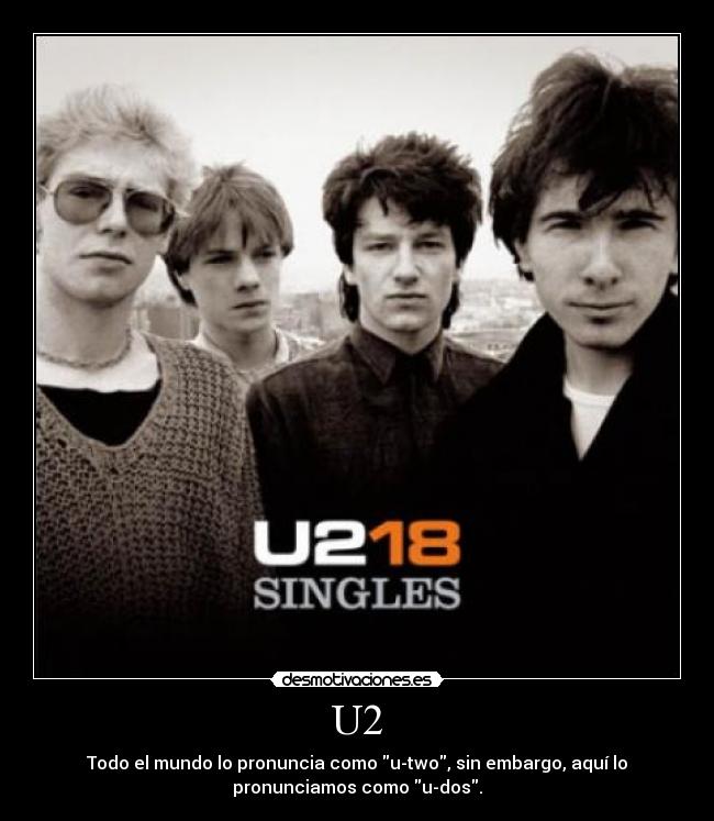 U2 - Todo el mundo lo pronuncia como u-two, sin embargo, aquí lo
pronunciamos como u-dos.