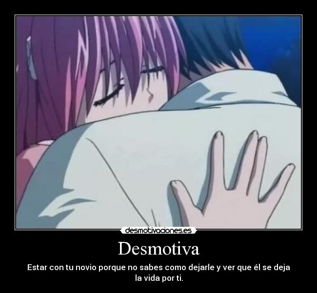 Desmotiva - Estar con tu novio porque no sabes como dejarle y ver que él se deja la vida por ti.