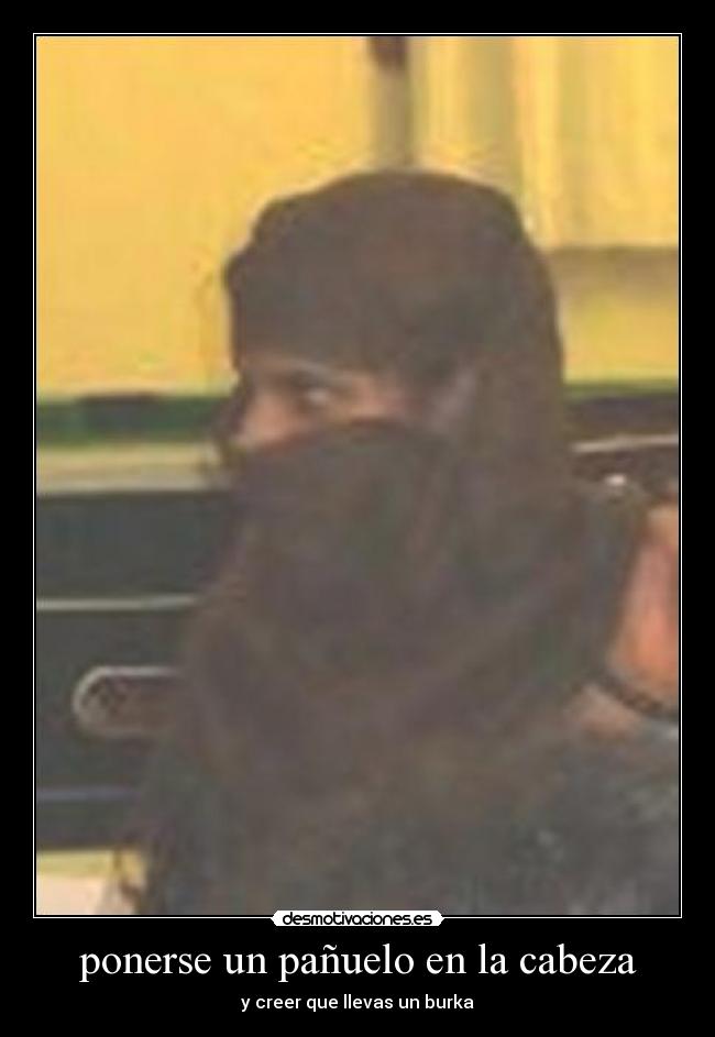 ponerse un pañuelo en la cabeza - y creer que llevas un burka