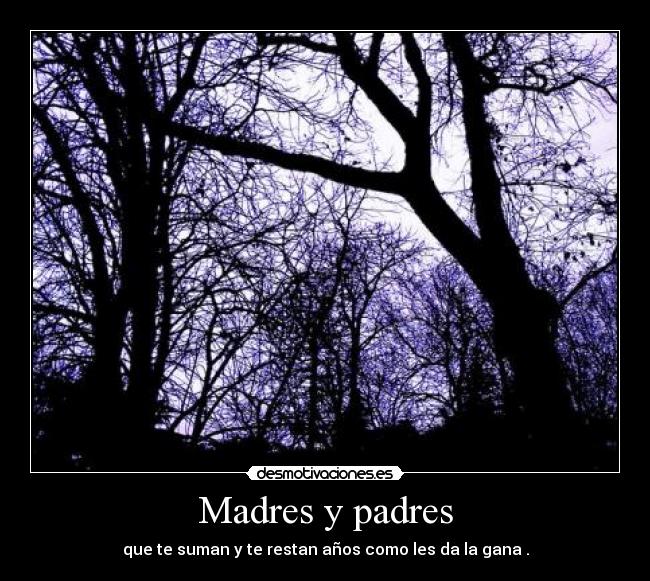 Madres y padres - que te suman y te restan años como les da la gana .