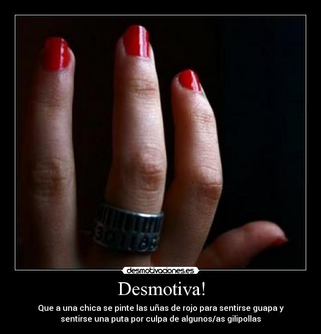 Desmotiva! - Que a una chica se pinte las uñas de rojo para sentirse guapa y
sentirse una puta por culpa de algunos/as gilipollas