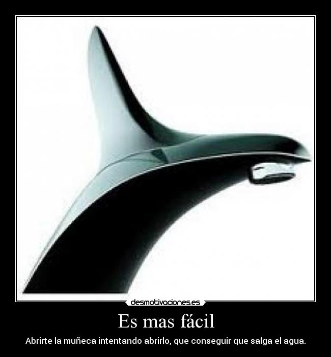 Es mas fácil - Abrirte la muñeca intentando abrirlo, que conseguir que salga el agua.