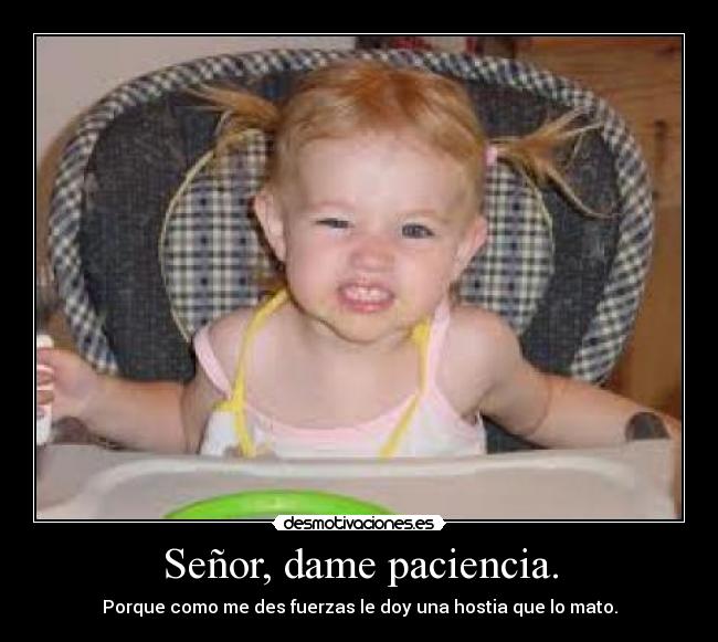Señor, dame paciencia. -