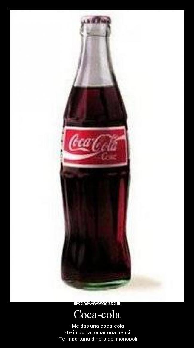 Coca-cola - -Me das una coca-cola
-Te importa tomar una pepsi
-Te importaria dinero del monopoli