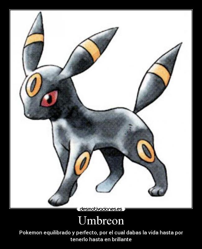Umbreon - Pokemon equilibrado y perfecto, por el cual dabas la vida hasta por
tenerlo hasta en brillante
