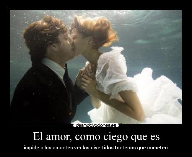 El amor, como ciego que es - impide a los amantes ver las divertidas tonterías que cometen.