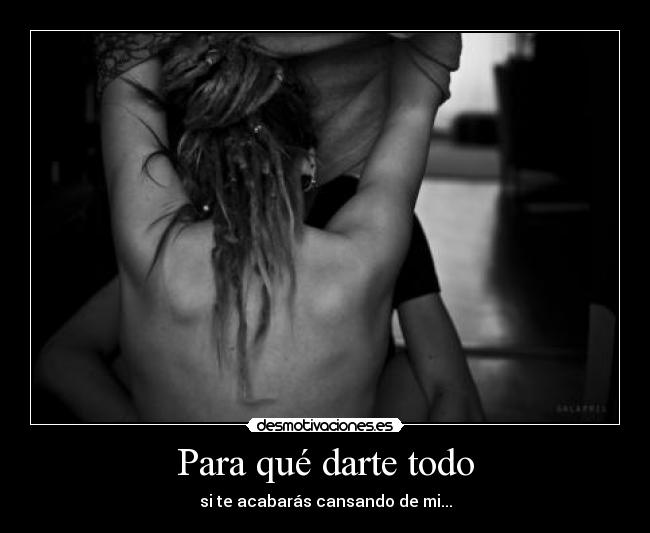 Para qué darte todo -