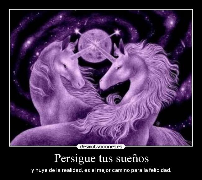 Persigue tus sueños - y huye de la realidad, es el mejor camino para la felicidad.