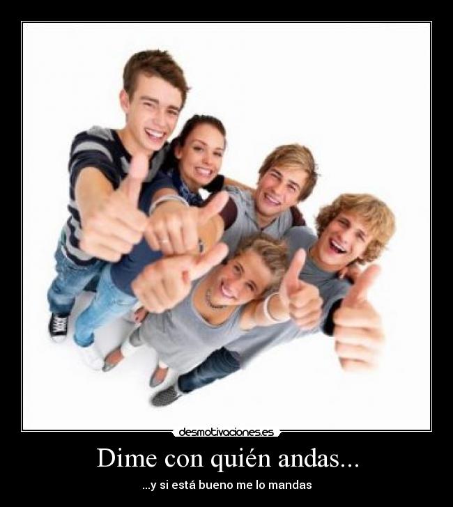Dime con quién andas... - ...y si está bueno me lo mandas