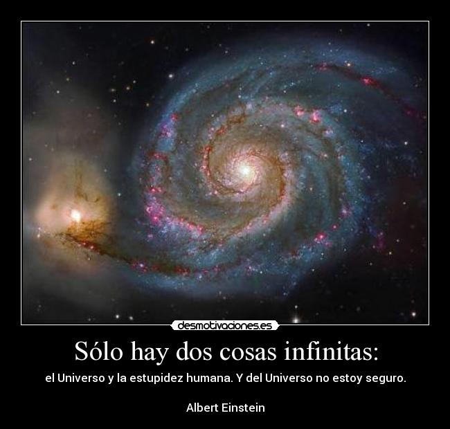 Sólo hay dos cosas infinitas: - el Universo y la estupidez humana. Y del Universo no estoy seguro.

Albert Einstein