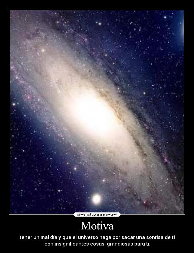 Motiva - tener un mal día y que el universo haga por sacar una sonrisa de ti
con insignificantes cosas, grandiosas para ti.