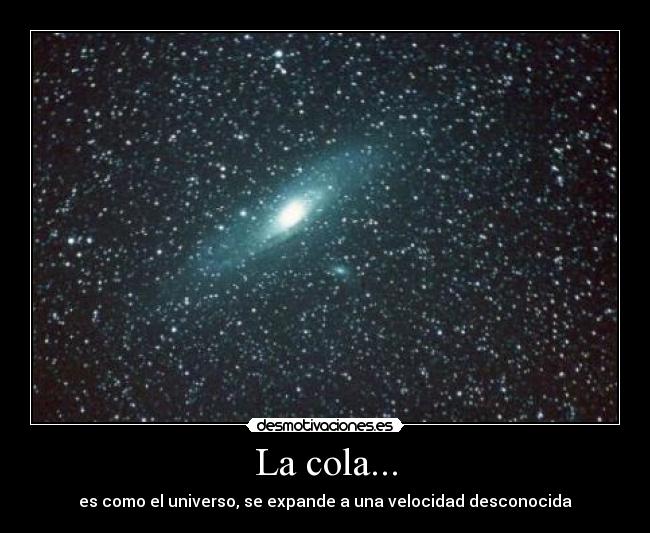 La cola... - es como el universo, se expande a una velocidad desconocida