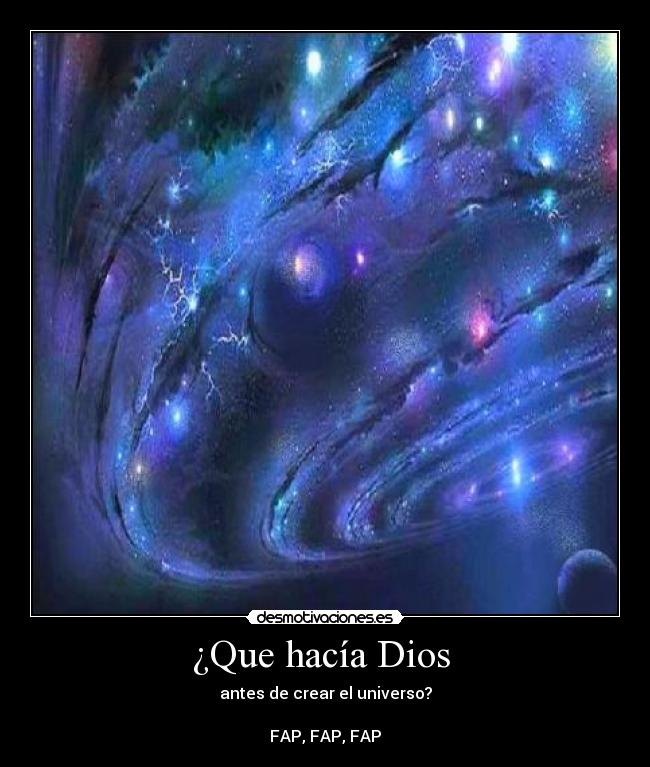 ¿Que hacía Dios - antes de crear el universo?
FAP, FAP, FAP