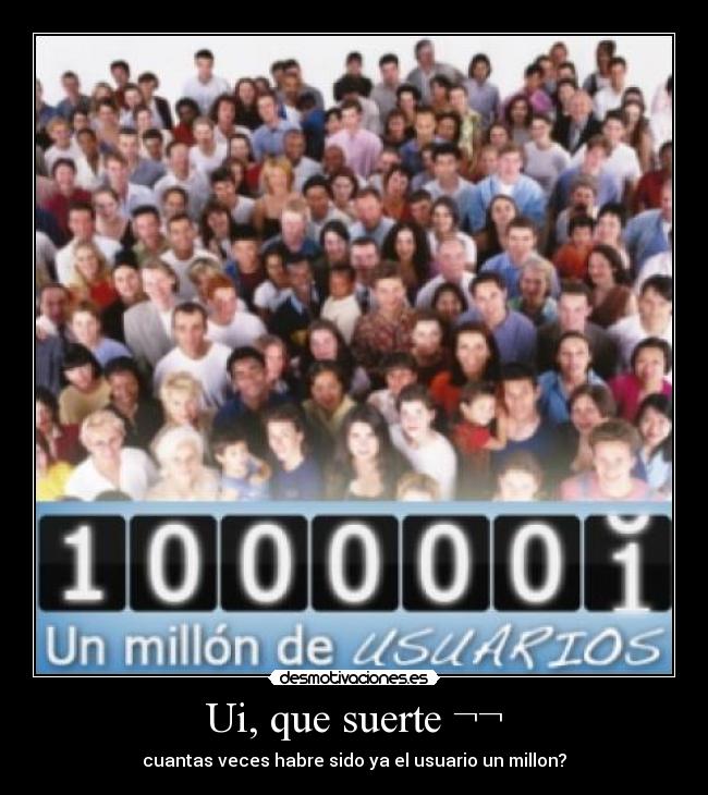 Ui, que suerte ¬¬ - cuantas veces habre sido ya el usuario un millon?