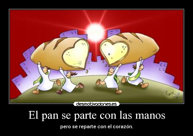 El pan se parte con las manos - pero se reparte con el corazón.
