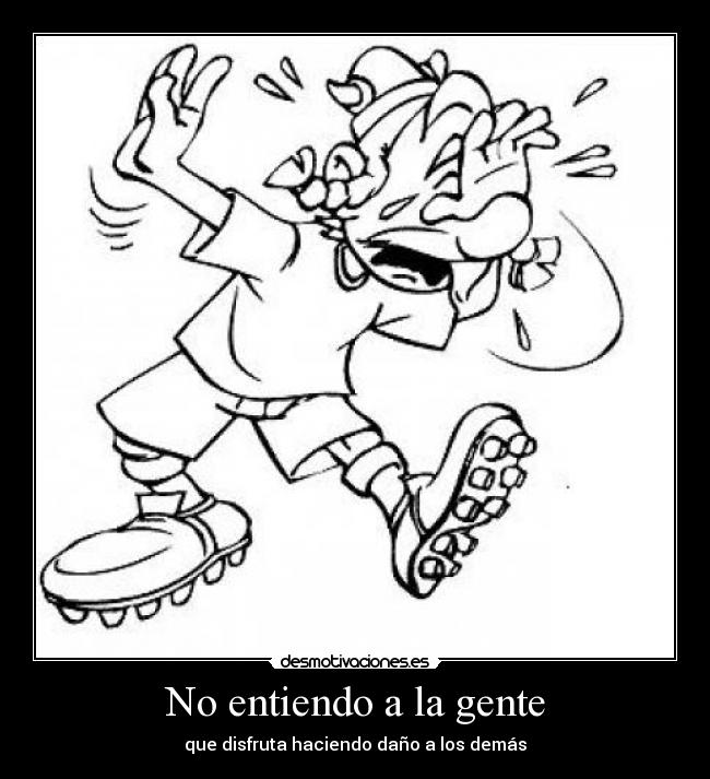 No entiendo a la gente - que disfruta haciendo daño a los demás