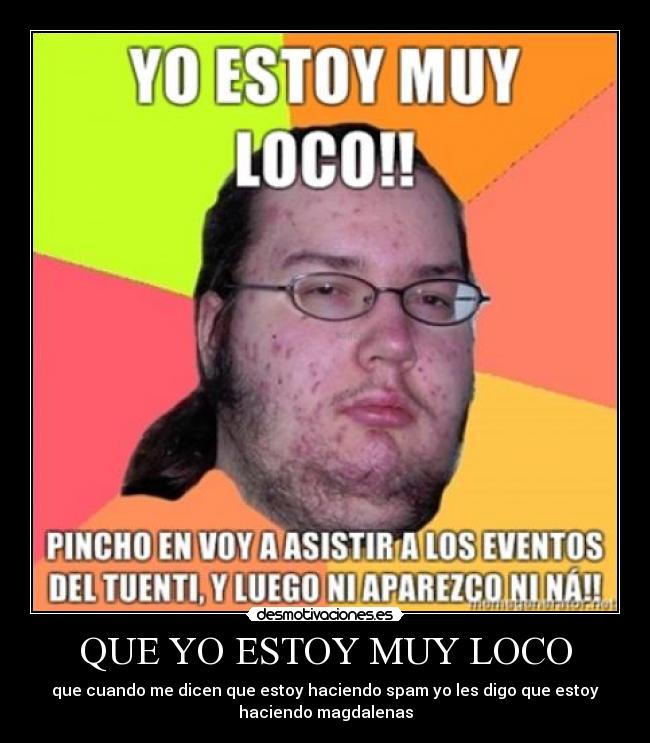 QUE YO ESTOY MUY LOCO - que cuando me dicen que estoy haciendo spam yo les digo que estoy
haciendo magdalenas