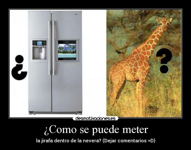 ¿Como se puede meter - la jirafa dentro de la nevera? (Dejar comentarios =D)