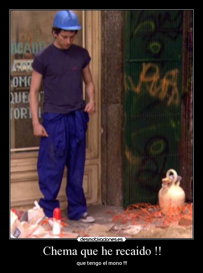 Chema que he recaido !! - que tengo el mono !!!