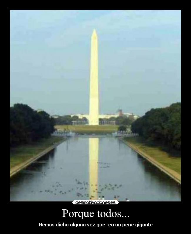 Porque todos... - Hemos dicho alguna vez que rea un pene gigante
