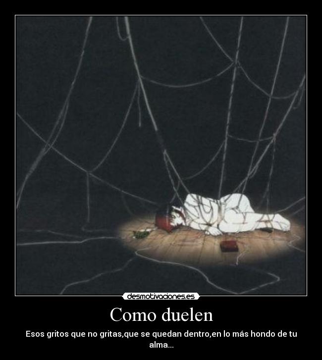 Como duelen - Esos gritos que no gritas,que se quedan dentro,en lo más hondo de tu alma...