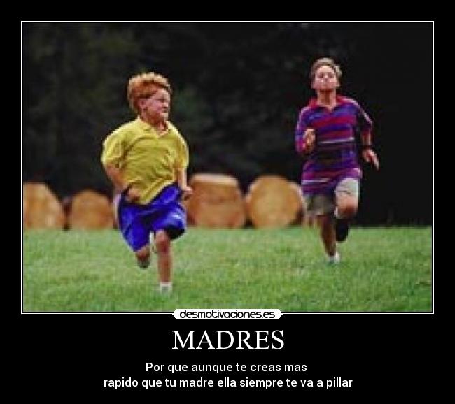 MADRES - Por que aunque te creas mas
rapido que tu madre ella siempre te va a pillar