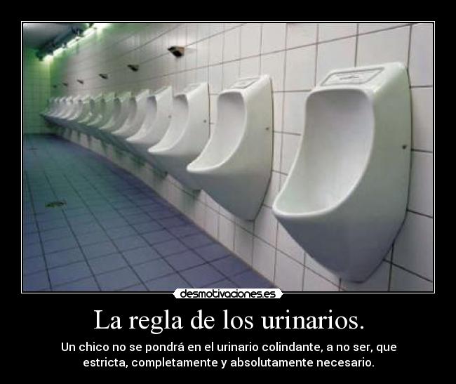 La regla de los urinarios. - Un chico no se pondrá en el urinario colindante, a no ser, que
estricta, completamente y absolutamente necesario.