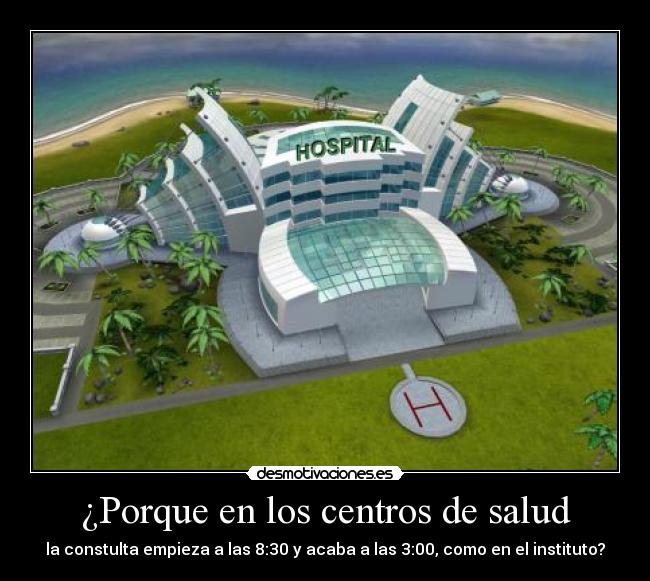 ¿Porque en los centros de salud - la constulta empieza a las 8:30 y acaba a las 3:00, como en el instituto?