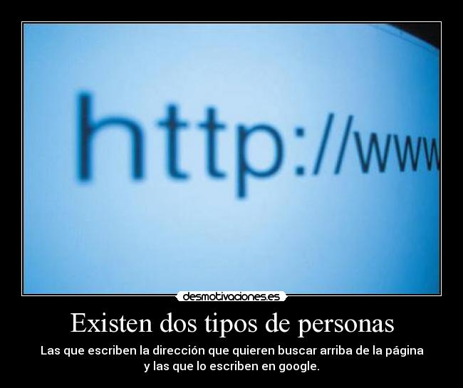 Existen dos tipos de personas - Las que escriben la dirección que quieren buscar arriba de la página
y las que lo escriben en google.
