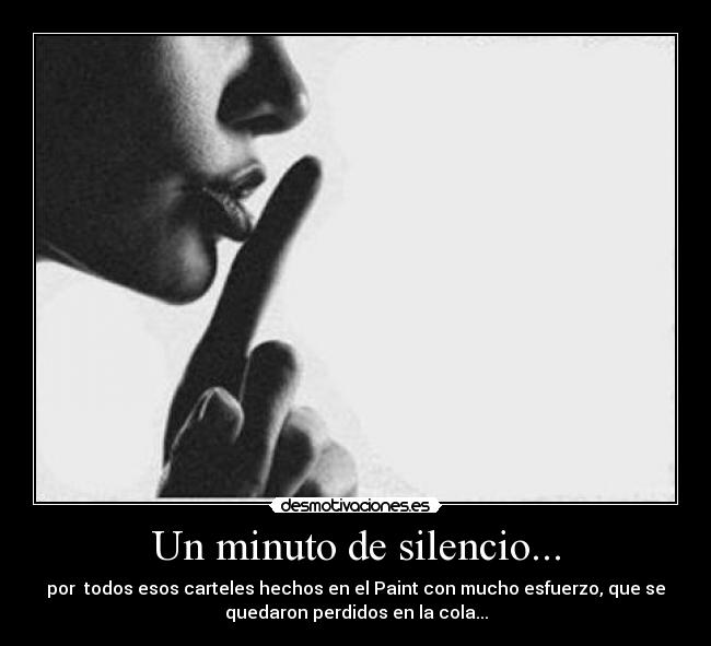 Un minuto de silencio... - por  todos esos carteles hechos en el Paint con mucho esfuerzo, que se
quedaron perdidos en la cola...