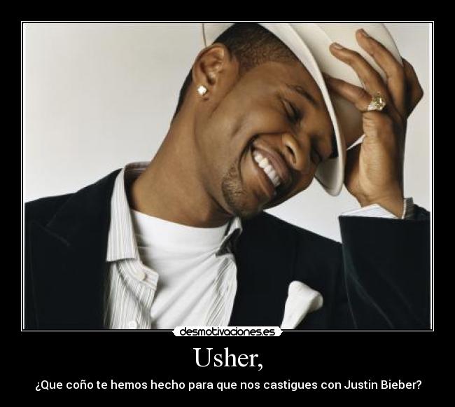 Usher, - ¿Que coño te hemos hecho para que nos castigues con Justin Bieber?