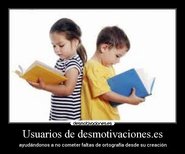 Usuarios de desmotivaciones.es - ayudándonos a no cometer faltas de ortografía desde su creación