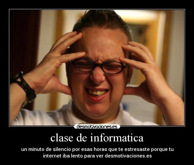 clase de informatica - un minuto de silencio por esas horas que te estresaste porque tu
internet iba lento para ver desmotivaciones.es