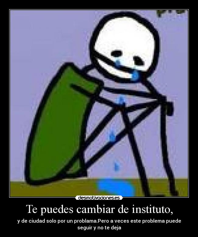Te puedes cambiar de instituto, -