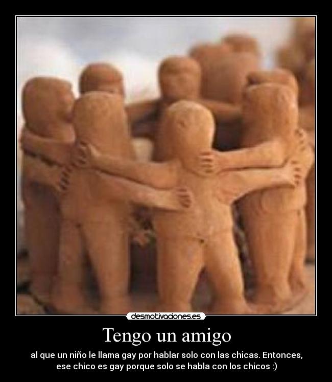 Tengo un amigo - al que un niño le llama gay por hablar solo con las chicas. Entonces,
ese chico es gay porque solo se habla con los chicos :)